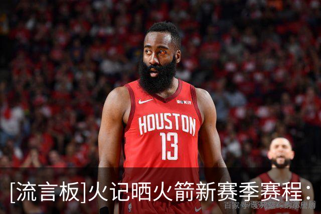 [流言板]火记晒火箭新赛季赛程：将在10月的NBA中国赛对阵独行侠